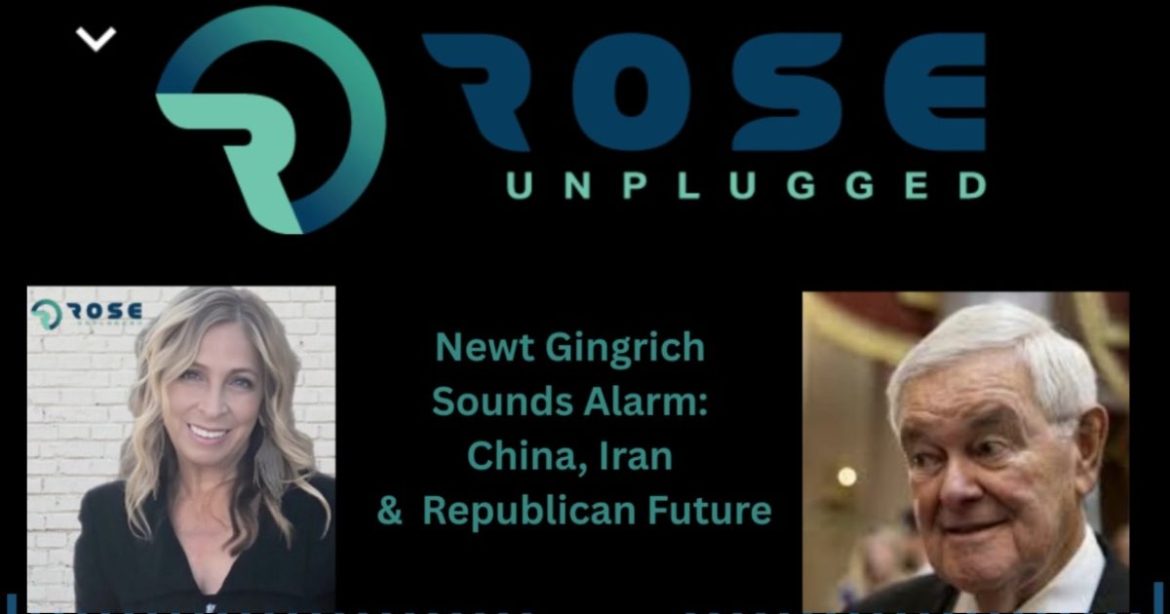 ROSE UNPLUGGED: Newt Gingrich Sounds the Alarm: China, Iran & Midterms (AUDIO)